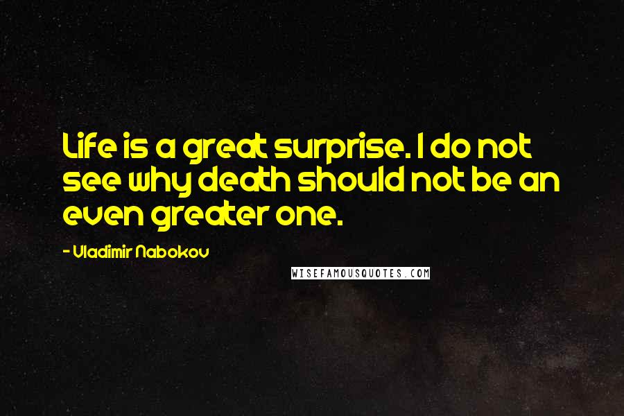 Vladimir Nabokov Quotes: Life is a great surprise. I do not see why death should not be an even greater one.