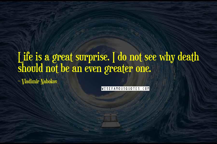 Vladimir Nabokov Quotes: Life is a great surprise. I do not see why death should not be an even greater one.