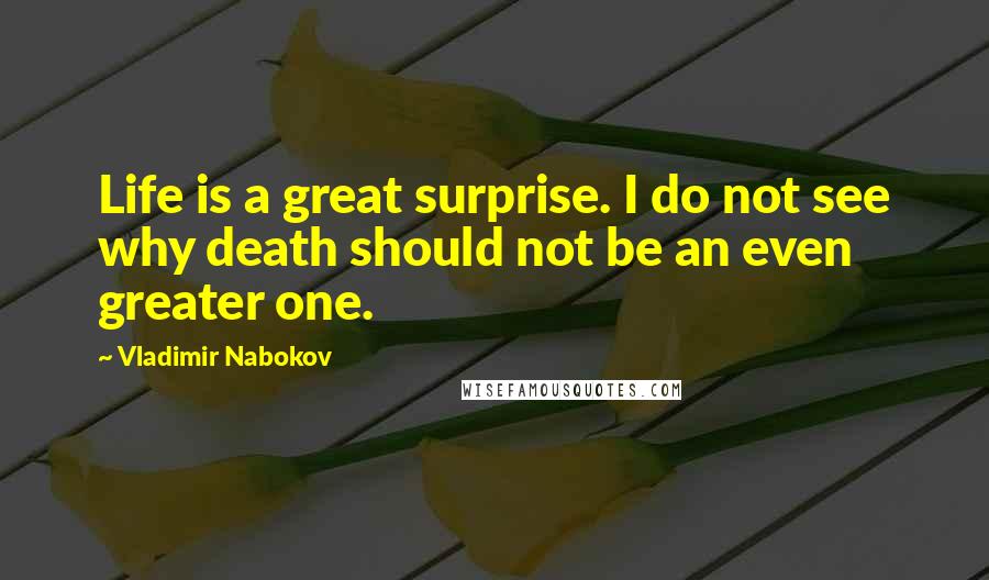 Vladimir Nabokov Quotes: Life is a great surprise. I do not see why death should not be an even greater one.