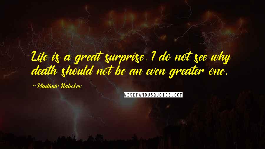 Vladimir Nabokov Quotes: Life is a great surprise. I do not see why death should not be an even greater one.