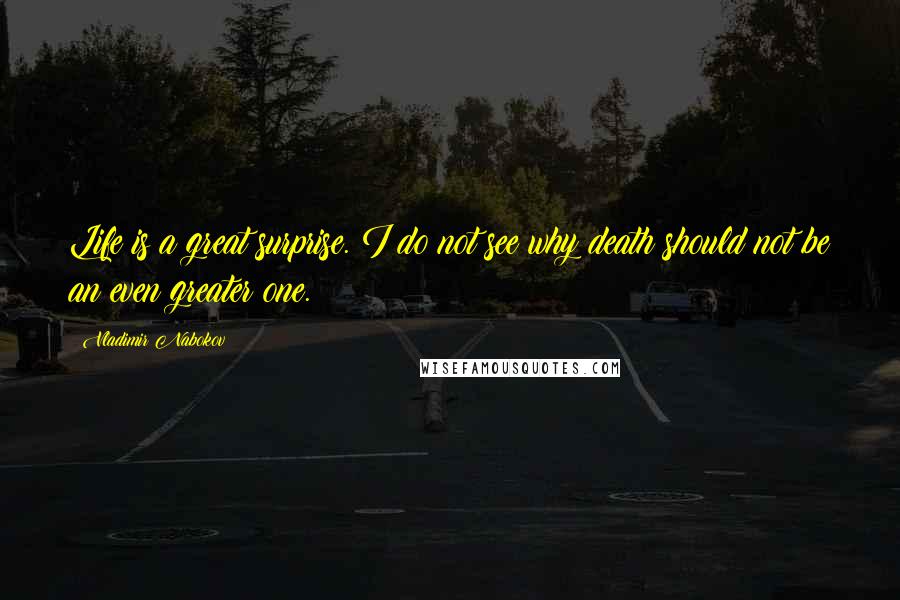 Vladimir Nabokov Quotes: Life is a great surprise. I do not see why death should not be an even greater one.