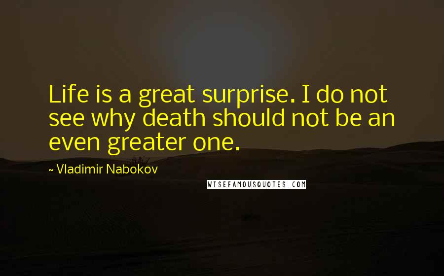 Vladimir Nabokov Quotes: Life is a great surprise. I do not see why death should not be an even greater one.