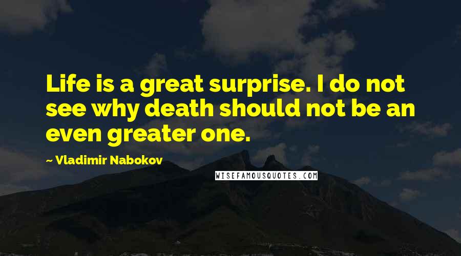 Vladimir Nabokov Quotes: Life is a great surprise. I do not see why death should not be an even greater one.