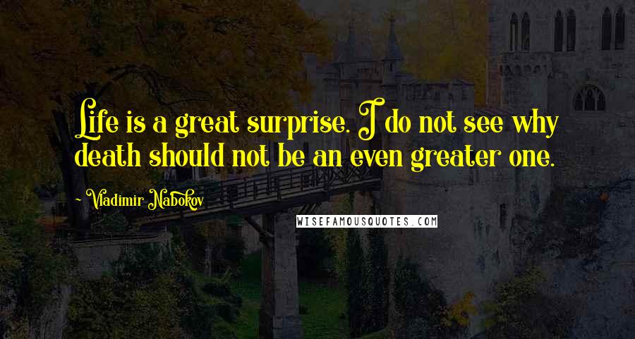 Vladimir Nabokov Quotes: Life is a great surprise. I do not see why death should not be an even greater one.