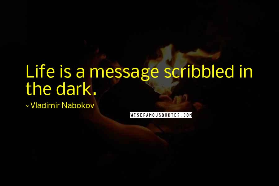 Vladimir Nabokov Quotes: Life is a message scribbled in the dark.