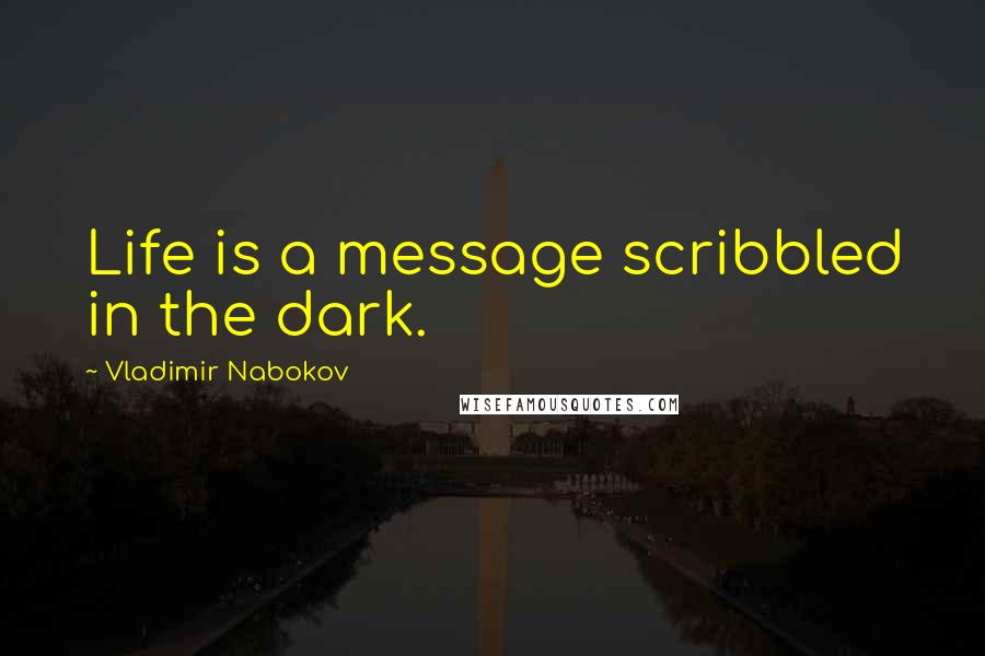 Vladimir Nabokov Quotes: Life is a message scribbled in the dark.