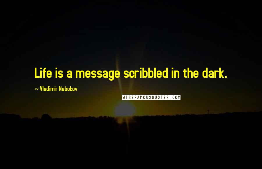 Vladimir Nabokov Quotes: Life is a message scribbled in the dark.