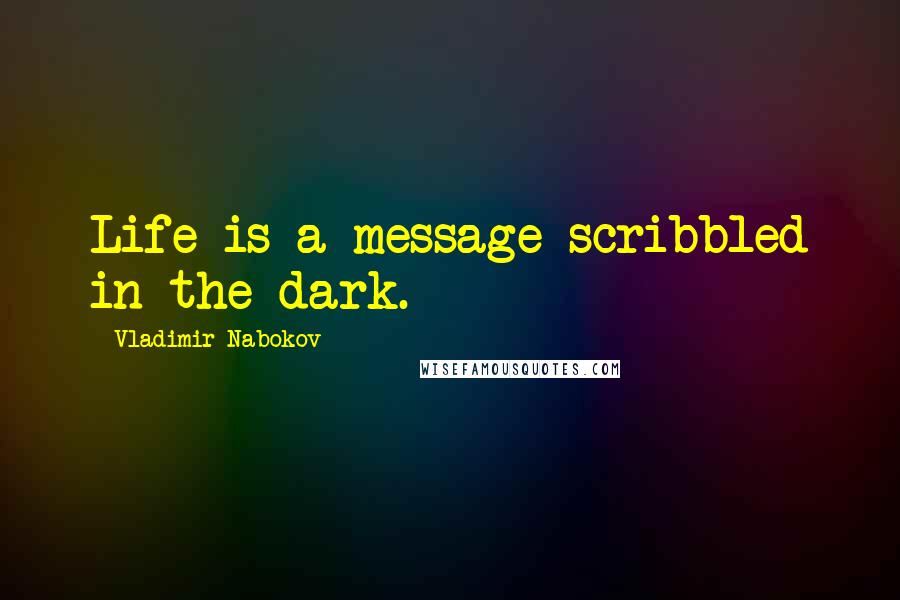 Vladimir Nabokov Quotes: Life is a message scribbled in the dark.