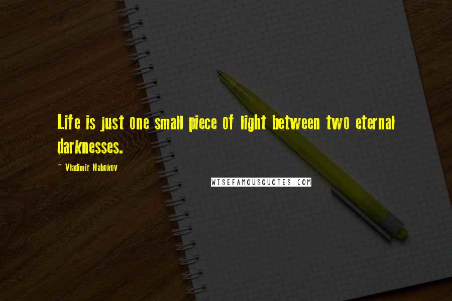 Vladimir Nabokov Quotes: Life is just one small piece of light between two eternal darknesses.