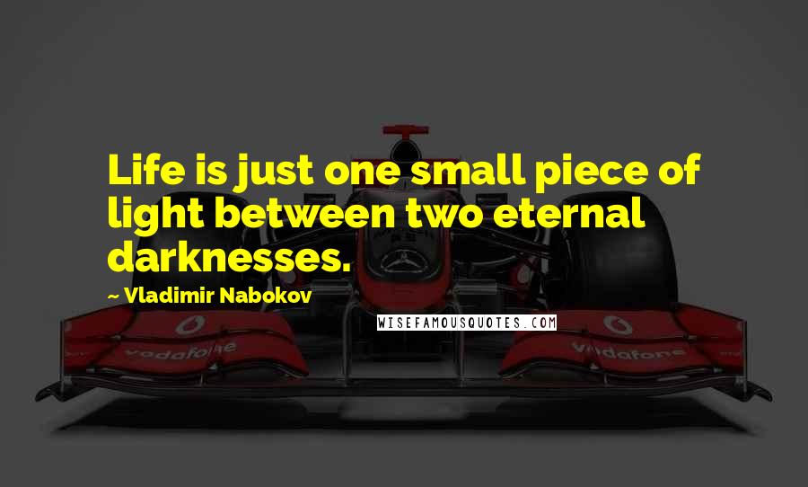 Vladimir Nabokov Quotes: Life is just one small piece of light between two eternal darknesses.