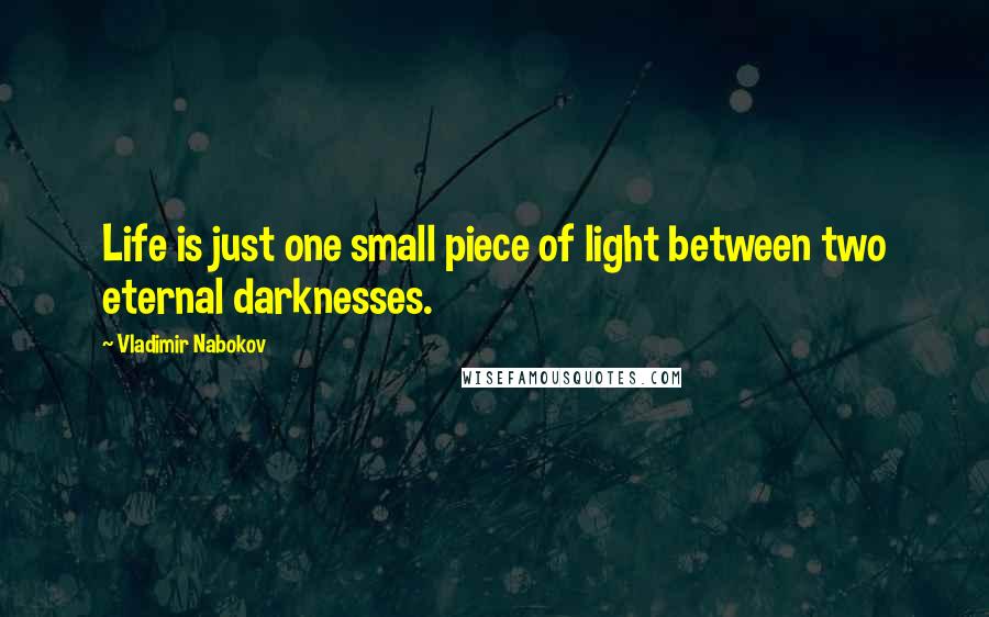 Vladimir Nabokov Quotes: Life is just one small piece of light between two eternal darknesses.