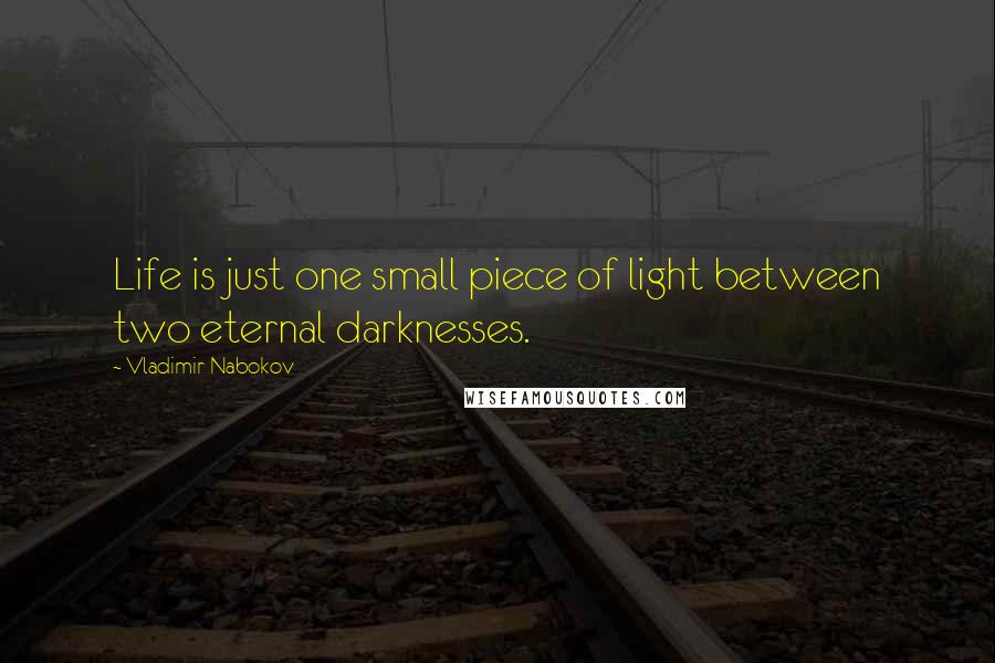 Vladimir Nabokov Quotes: Life is just one small piece of light between two eternal darknesses.