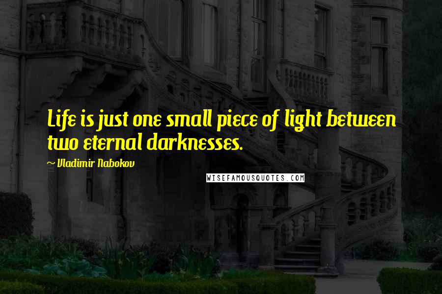 Vladimir Nabokov Quotes: Life is just one small piece of light between two eternal darknesses.