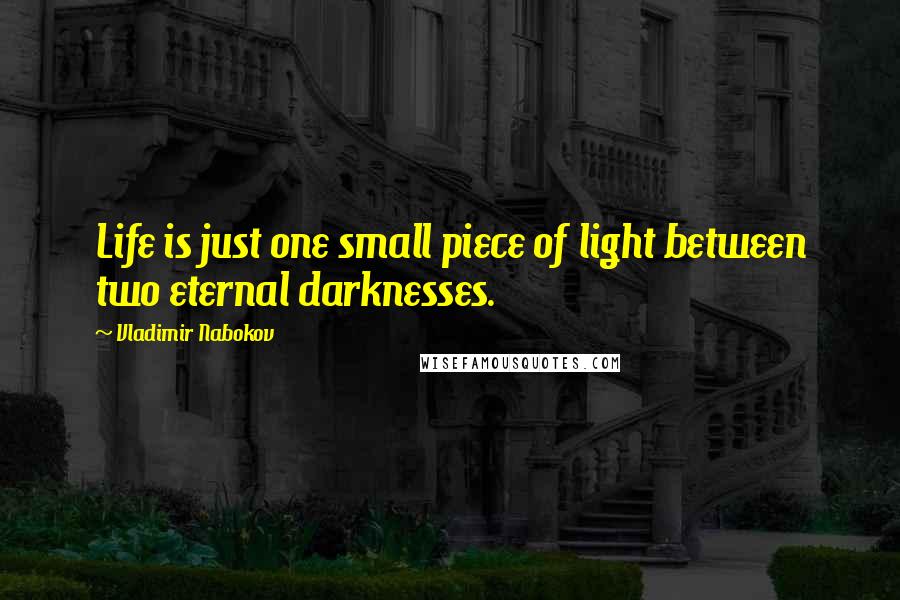 Vladimir Nabokov Quotes: Life is just one small piece of light between two eternal darknesses.