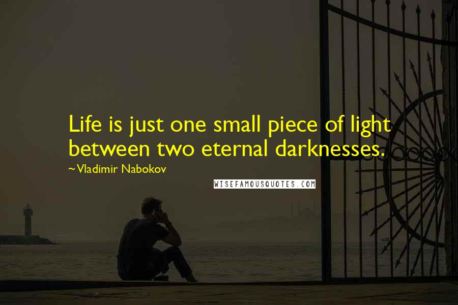 Vladimir Nabokov Quotes: Life is just one small piece of light between two eternal darknesses.