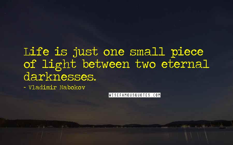 Vladimir Nabokov Quotes: Life is just one small piece of light between two eternal darknesses.