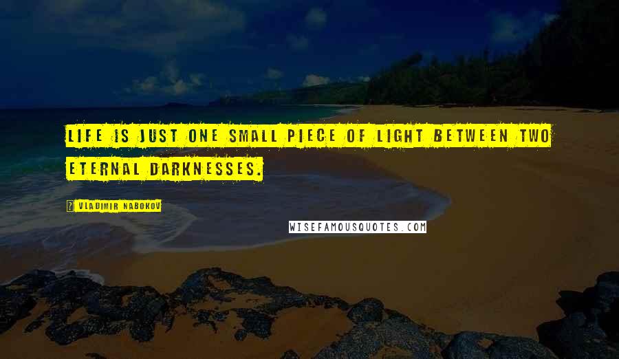 Vladimir Nabokov Quotes: Life is just one small piece of light between two eternal darknesses.