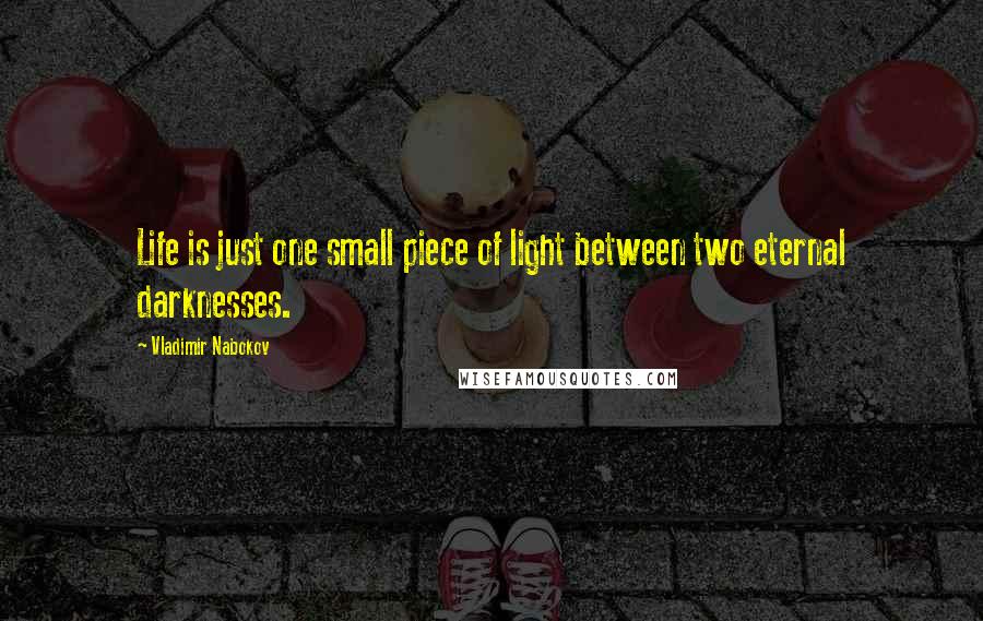 Vladimir Nabokov Quotes: Life is just one small piece of light between two eternal darknesses.