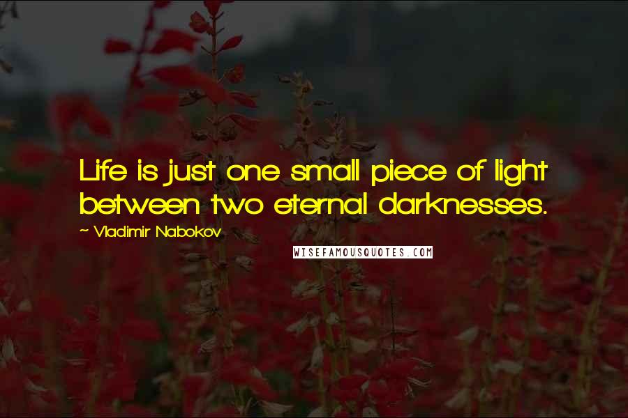 Vladimir Nabokov Quotes: Life is just one small piece of light between two eternal darknesses.