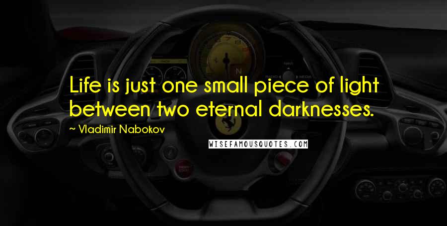 Vladimir Nabokov Quotes: Life is just one small piece of light between two eternal darknesses.