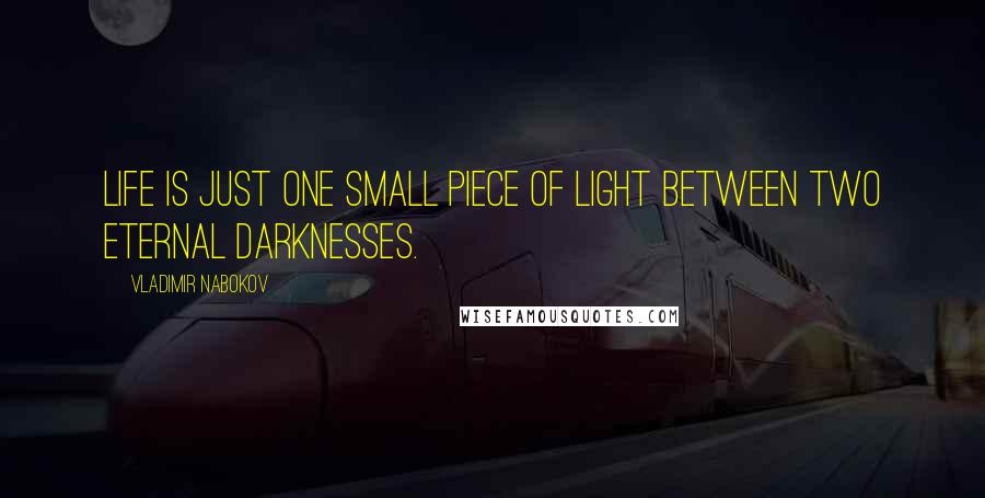 Vladimir Nabokov Quotes: Life is just one small piece of light between two eternal darknesses.