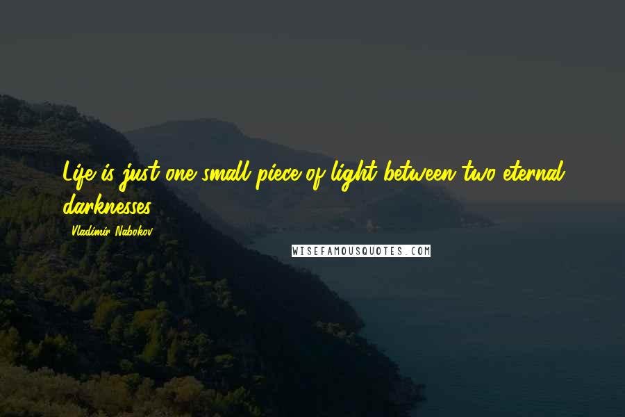 Vladimir Nabokov Quotes: Life is just one small piece of light between two eternal darknesses.