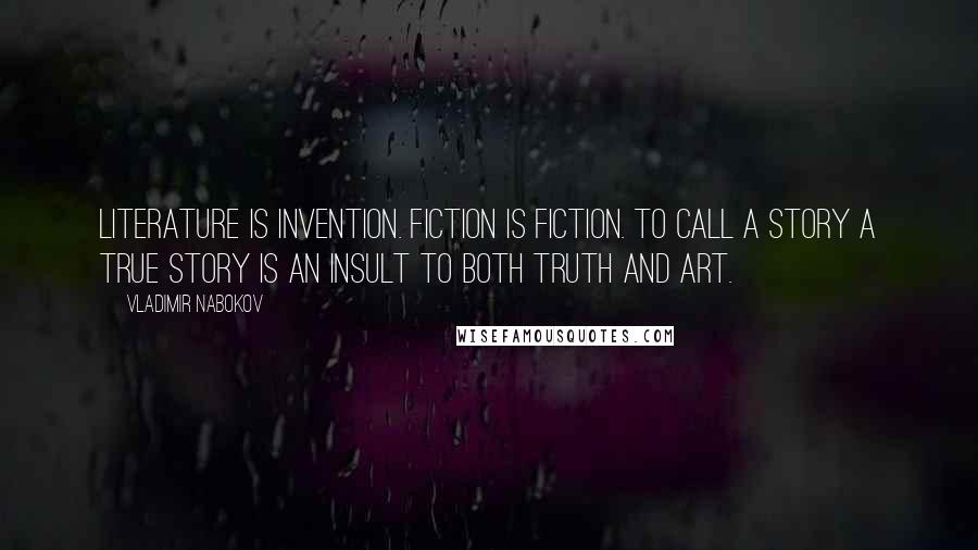 Vladimir Nabokov Quotes: Literature is invention. Fiction is fiction. To call a story a true story is an insult to both truth and art.