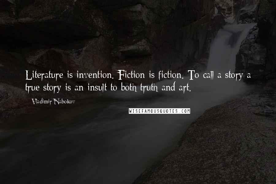 Vladimir Nabokov Quotes: Literature is invention. Fiction is fiction. To call a story a true story is an insult to both truth and art.