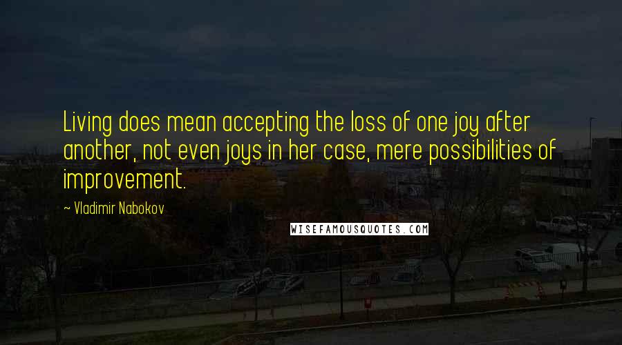 Vladimir Nabokov Quotes: Living does mean accepting the loss of one joy after another, not even joys in her case, mere possibilities of improvement.