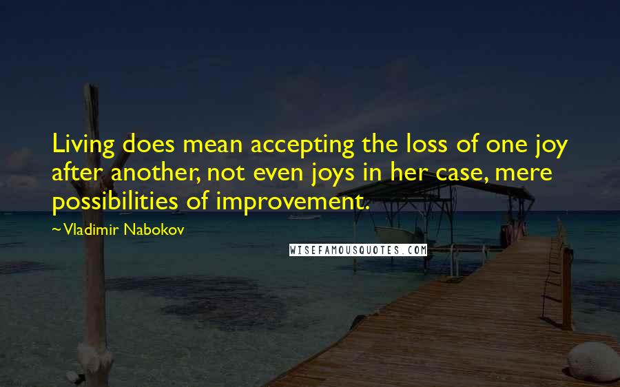 Vladimir Nabokov Quotes: Living does mean accepting the loss of one joy after another, not even joys in her case, mere possibilities of improvement.