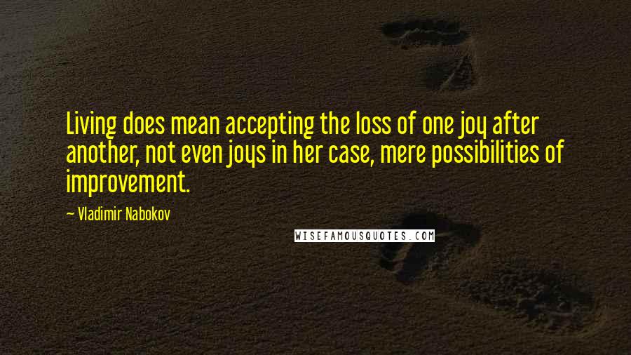 Vladimir Nabokov Quotes: Living does mean accepting the loss of one joy after another, not even joys in her case, mere possibilities of improvement.