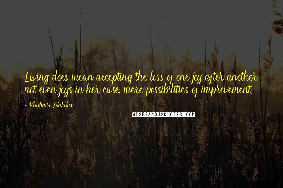 Vladimir Nabokov Quotes: Living does mean accepting the loss of one joy after another, not even joys in her case, mere possibilities of improvement.