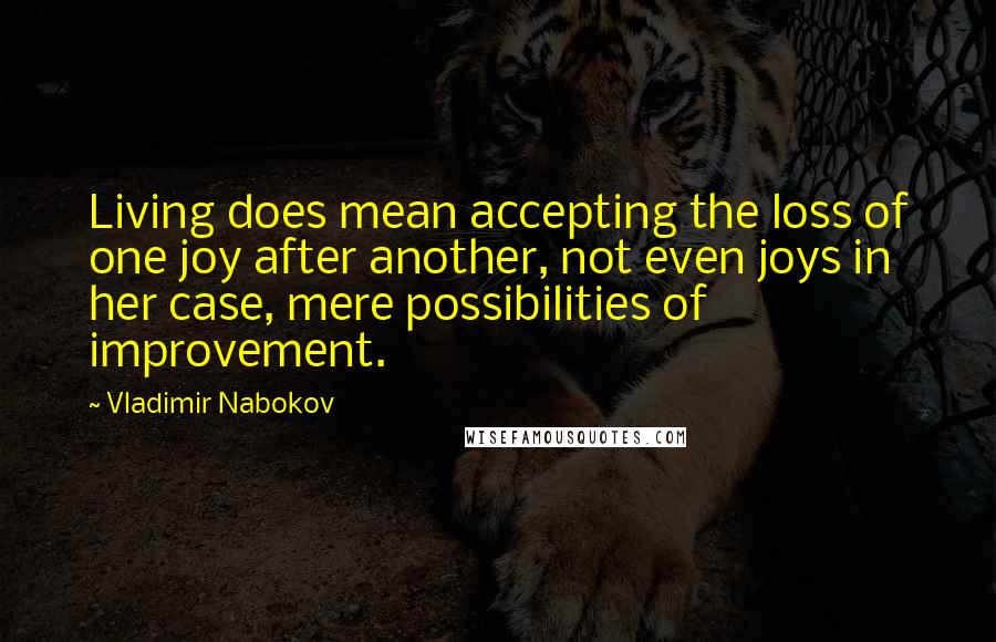 Vladimir Nabokov Quotes: Living does mean accepting the loss of one joy after another, not even joys in her case, mere possibilities of improvement.