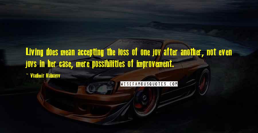 Vladimir Nabokov Quotes: Living does mean accepting the loss of one joy after another, not even joys in her case, mere possibilities of improvement.