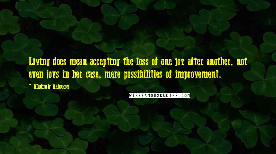 Vladimir Nabokov Quotes: Living does mean accepting the loss of one joy after another, not even joys in her case, mere possibilities of improvement.