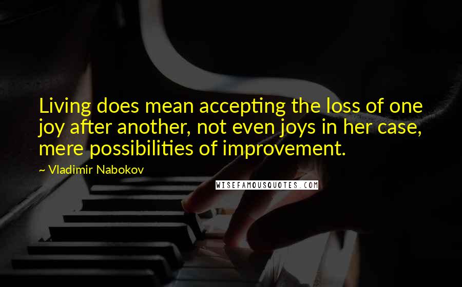 Vladimir Nabokov Quotes: Living does mean accepting the loss of one joy after another, not even joys in her case, mere possibilities of improvement.