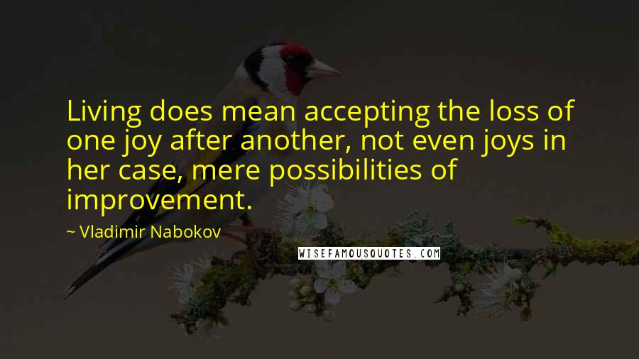 Vladimir Nabokov Quotes: Living does mean accepting the loss of one joy after another, not even joys in her case, mere possibilities of improvement.