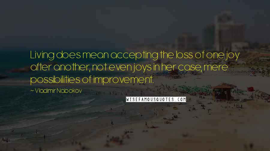 Vladimir Nabokov Quotes: Living does mean accepting the loss of one joy after another, not even joys in her case, mere possibilities of improvement.