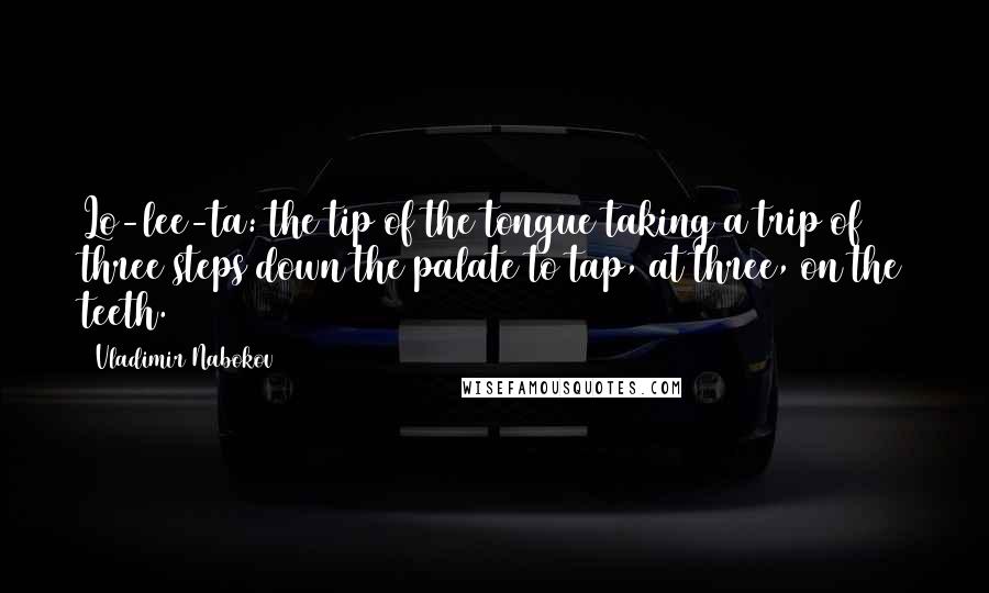 Vladimir Nabokov Quotes: Lo-lee-ta: the tip of the tongue taking a trip of three steps down the palate to tap, at three, on the teeth.