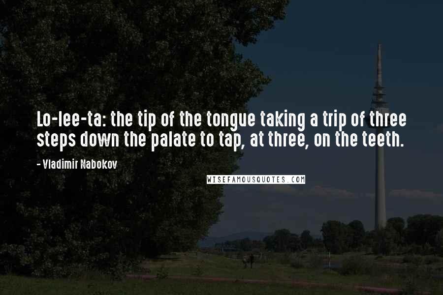 Vladimir Nabokov Quotes: Lo-lee-ta: the tip of the tongue taking a trip of three steps down the palate to tap, at three, on the teeth.