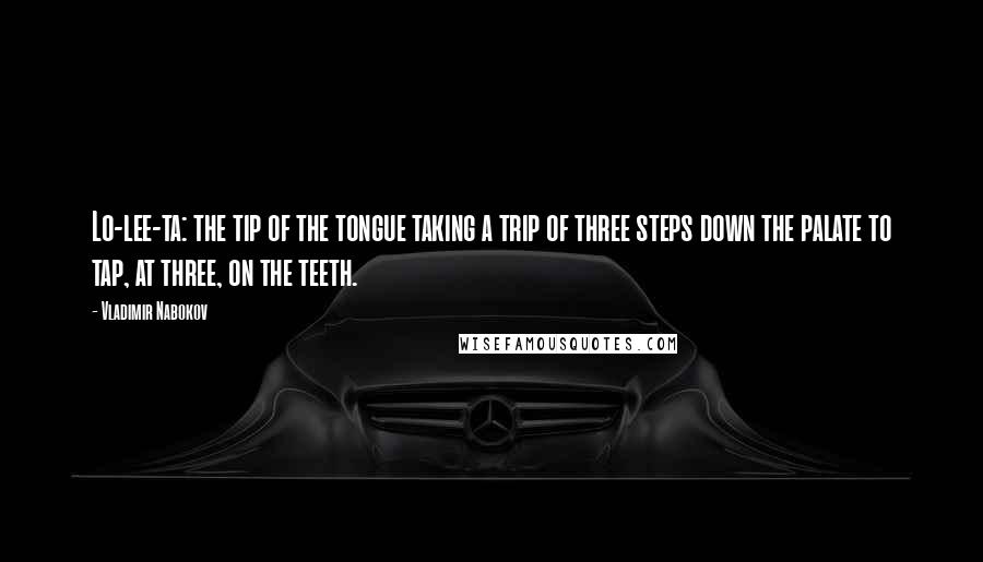 Vladimir Nabokov Quotes: Lo-lee-ta: the tip of the tongue taking a trip of three steps down the palate to tap, at three, on the teeth.