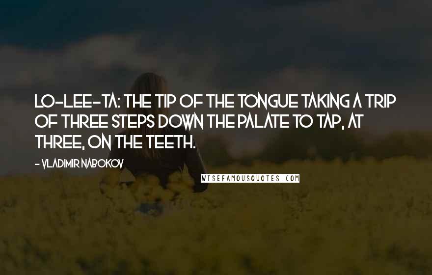 Vladimir Nabokov Quotes: Lo-lee-ta: the tip of the tongue taking a trip of three steps down the palate to tap, at three, on the teeth.