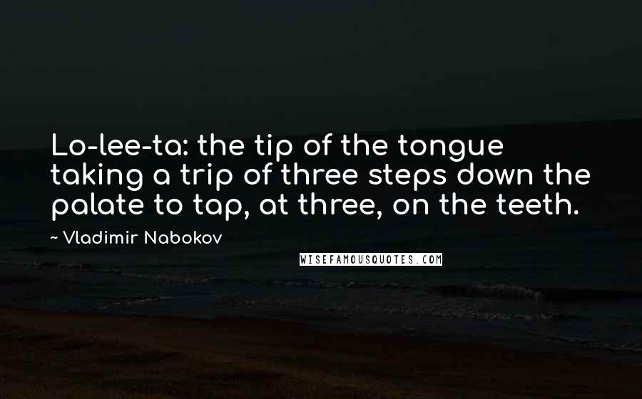 Vladimir Nabokov Quotes: Lo-lee-ta: the tip of the tongue taking a trip of three steps down the palate to tap, at three, on the teeth.