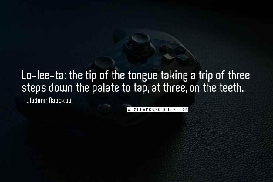 Vladimir Nabokov Quotes: Lo-lee-ta: the tip of the tongue taking a trip of three steps down the palate to tap, at three, on the teeth.