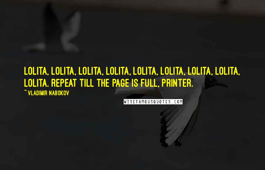 Vladimir Nabokov Quotes: Lolita, Lolita, Lolita, Lolita, Lolita, Lolita, Lolita, Lolita, Lolita. Repeat till the page is full, printer.