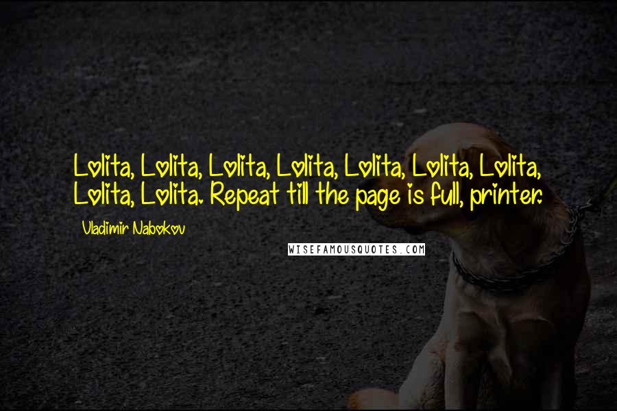 Vladimir Nabokov Quotes: Lolita, Lolita, Lolita, Lolita, Lolita, Lolita, Lolita, Lolita, Lolita. Repeat till the page is full, printer.