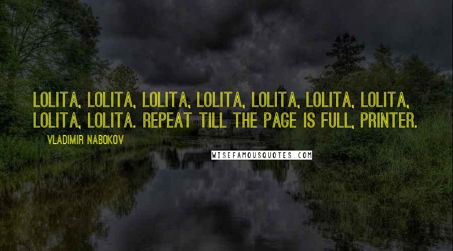 Vladimir Nabokov Quotes: Lolita, Lolita, Lolita, Lolita, Lolita, Lolita, Lolita, Lolita, Lolita. Repeat till the page is full, printer.