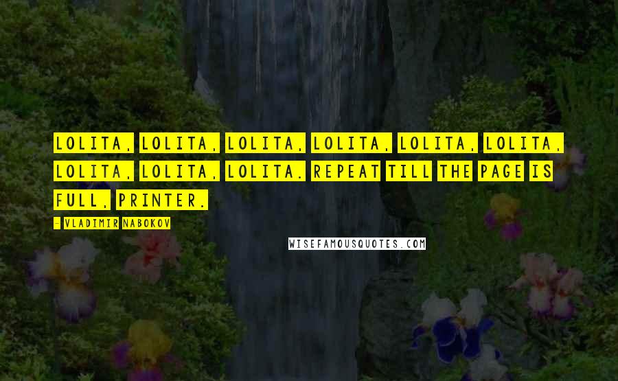 Vladimir Nabokov Quotes: Lolita, Lolita, Lolita, Lolita, Lolita, Lolita, Lolita, Lolita, Lolita. Repeat till the page is full, printer.