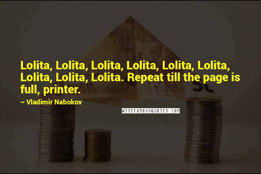 Vladimir Nabokov Quotes: Lolita, Lolita, Lolita, Lolita, Lolita, Lolita, Lolita, Lolita, Lolita. Repeat till the page is full, printer.