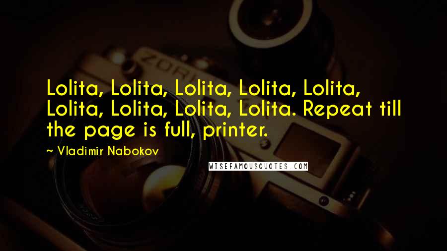 Vladimir Nabokov Quotes: Lolita, Lolita, Lolita, Lolita, Lolita, Lolita, Lolita, Lolita, Lolita. Repeat till the page is full, printer.